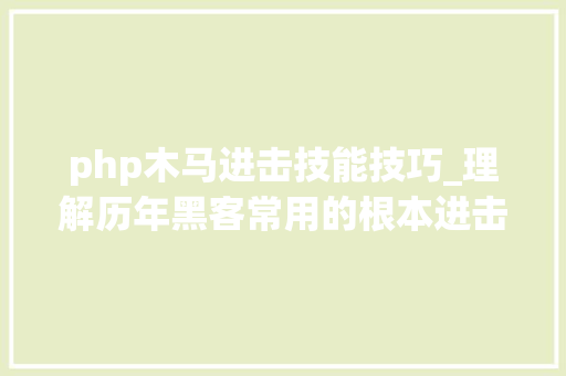 php木马进击技能技巧_理解历年黑客常用的根本进击方法与木马运用与防御事理
