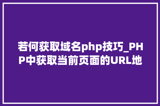 若何获取域名php技巧_PHP中获取当前页面的URL地址的方法