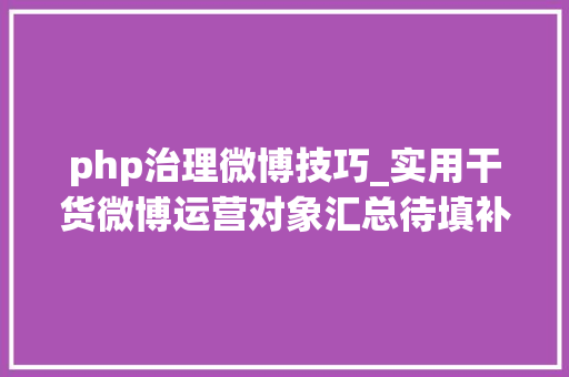 php治理微博技巧_实用干货微博运营对象汇总待填补