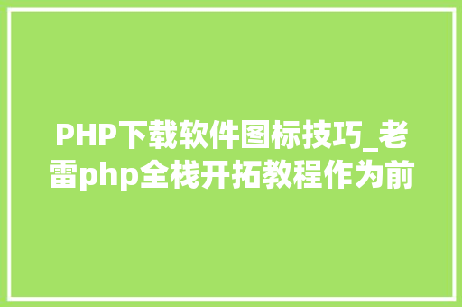 PHP下载软件图标技巧_老雷php全栈开拓教程作为前端必备图标库iconfont
