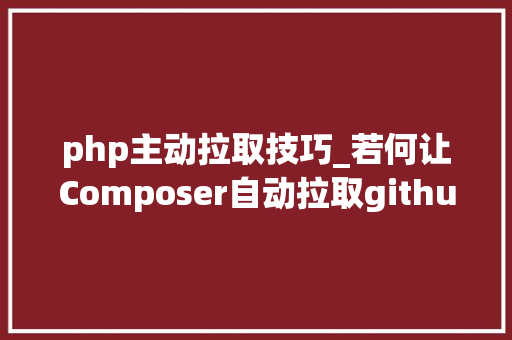 php主动拉取技巧_若何让Composer自动拉取github上面最新的代码