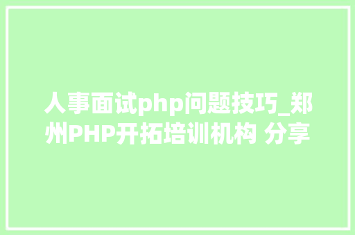 人事面试php问题技巧_郑州PHP开拓培训机构 分享常见PHP面试题