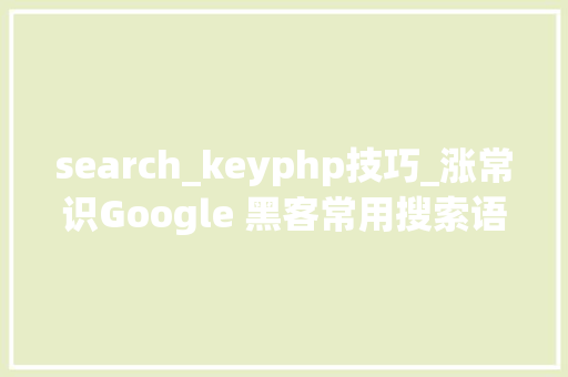 search_keyphp技巧_涨常识Google 黑客常用搜索语句一览  原力计划
