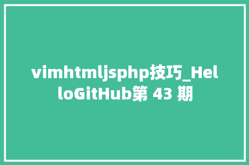 vimhtmljsphp技巧_HelloGitHub第 43 期