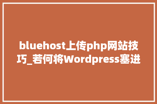 bluehost上传php网站技巧_若何将Wordpress塞进Bluehost