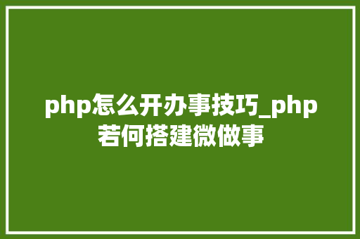 php怎么开办事技巧_php若何搭建微做事