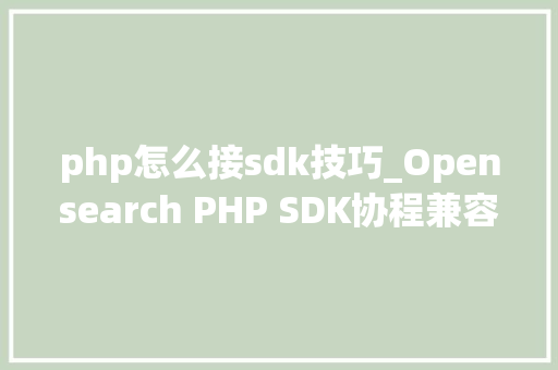 php怎么接sdk技巧_Opensearch PHP SDK协程兼容改造
