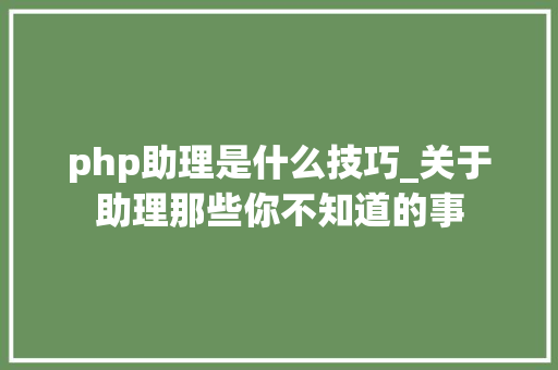 php助理是什么技巧_关于助理那些你不知道的事