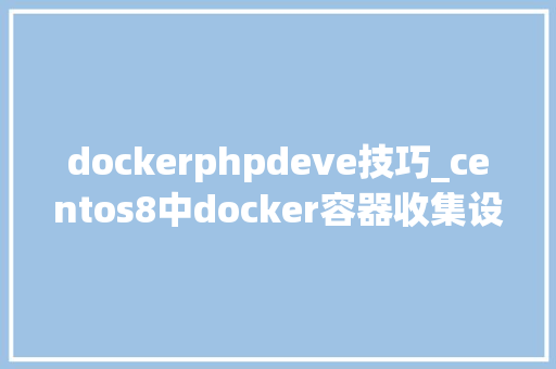 dockerphpdeve技巧_centos8中docker容器收集设备和sshd二
