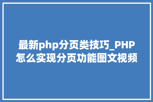 最新php分页类技巧_PHP怎么实现分页功能图文视频教程