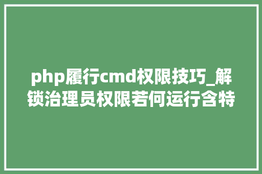 php履行cmd权限技巧_解锁治理员权限若何运行含特殊符号的bat与cmd文件