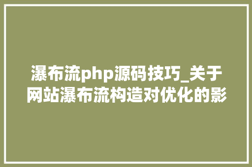 瀑布流php源码技巧_关于网站瀑布流构造对优化的影响