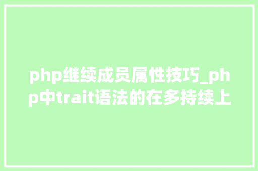 php继续成员属性技巧_php中trait语法的在多持续上的运用