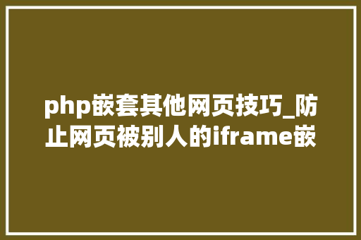 php嵌套其他网页技巧_防止网页被别人的iframe嵌套