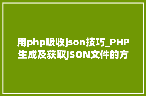 用php吸收json技巧_PHP生成及获取JSON文件的方法