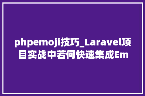 phpemoji技巧_Laravel项目实战中若何快速集成Emoji神色包