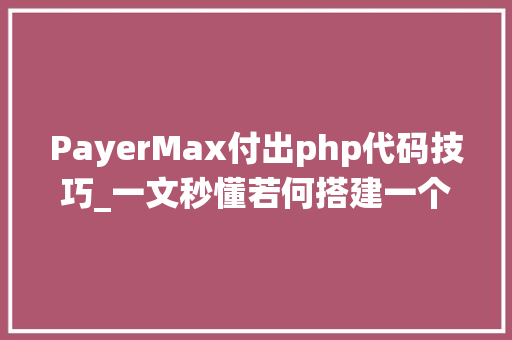 PayerMax付出php代码技巧_一文秒懂若何搭建一个最简单的充值系统