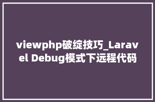 viewphp破绽技巧_Laravel Debug模式下远程代码实行马脚分析​