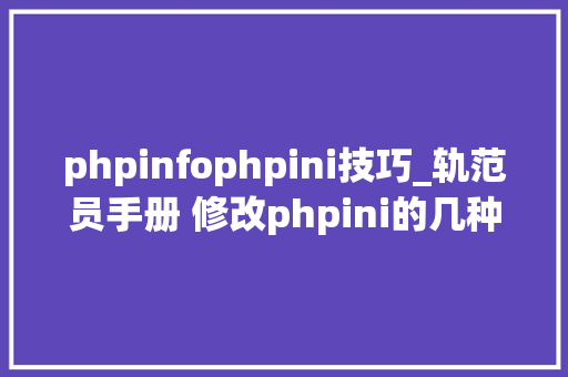 phpinfophpini技巧_轨范员手册 修改phpini的几种方法