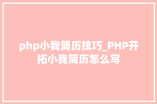 php小我简历技巧_PHP开拓小我简历怎么写