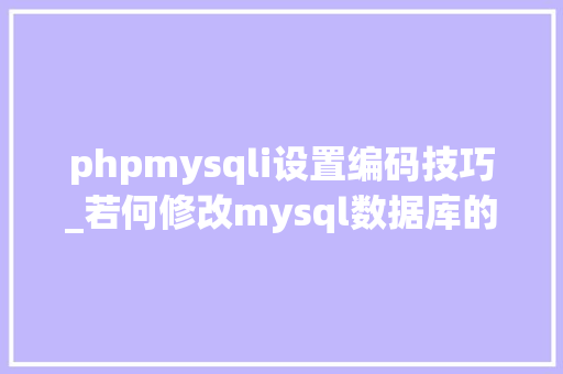 phpmysqli设置编码技巧_若何修改mysql数据库的默认编码格式为utf8