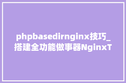 phpbasedirnginx技巧_搭建全功能做事器NginxTomcatPHPSSL