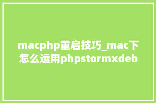 macphp重启技巧_mac下怎么运用phpstormxdebug快速调试轨范