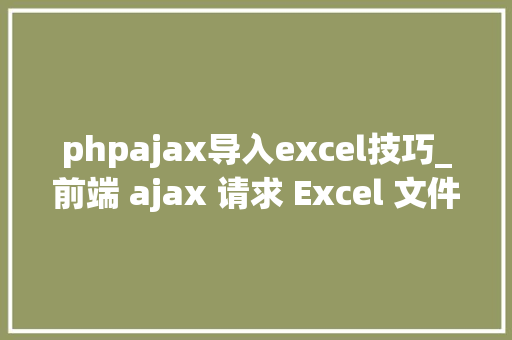 phpajax导入excel技巧_前端 ajax 请求 Excel 文件下载的几种办法