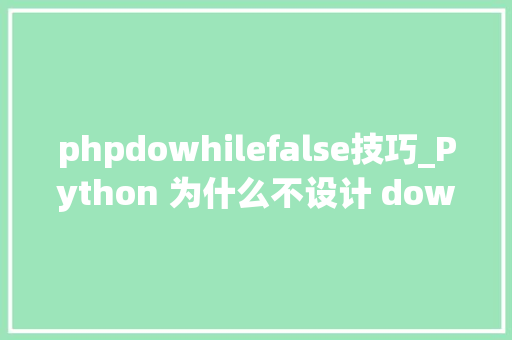 phpdowhilefalse技巧_Python 为什么不设计 dowhile 轮回结构