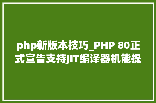 php新版本技巧_PHP 80正式宣告支持JIT编译器机能提升高达3倍
