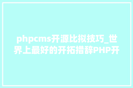 phpcms开源比拟技巧_世界上最好的开拓措辞PHP开源CMS大年夜比拼