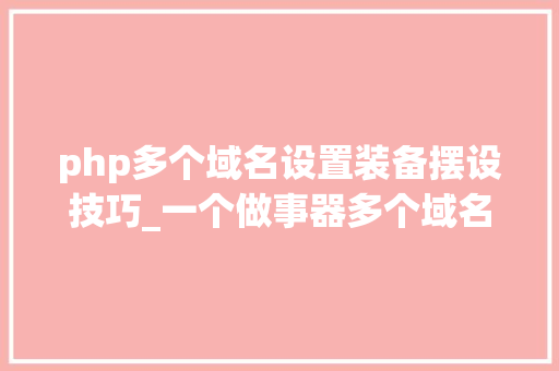 php多个域名设置装备摆设技巧_一个做事器多个域名网站设备