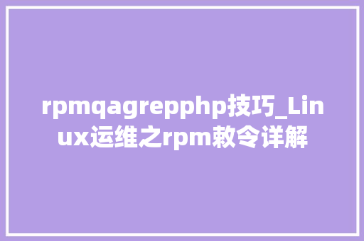 rpmqagrepphp技巧_Linux运维之rpm敕令详解