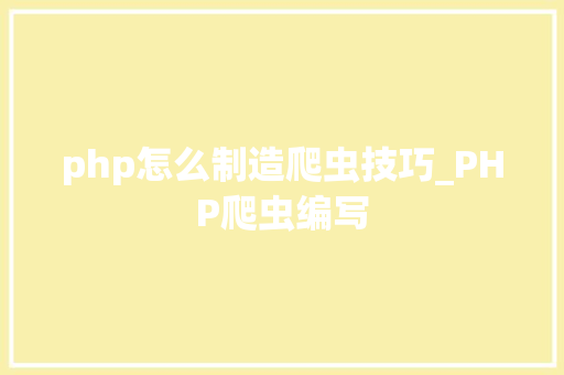 php怎么制造爬虫技巧_PHP爬虫编写
