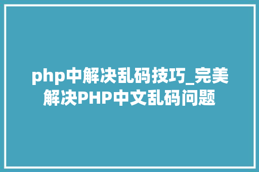 php中解决乱码技巧_完美解决PHP中文乱码问题