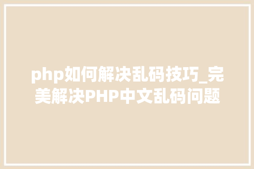 php如何解决乱码技巧_完美解决PHP中文乱码问题