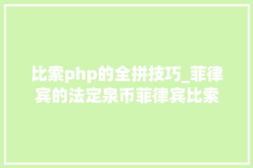 比索php的全拼技巧_菲律宾的法定泉币菲律宾比索