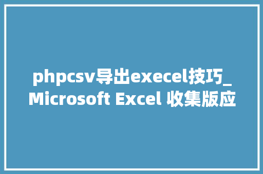 phpcsv导出execel技巧_Microsoft Excel 收集版应用现在可以CSV 文件格式导出工作表