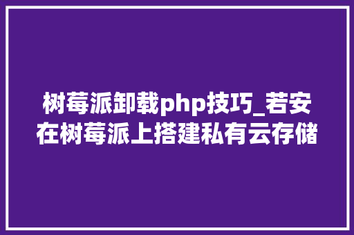 树莓派卸载php技巧_若安在树莓派上搭建私有云存储