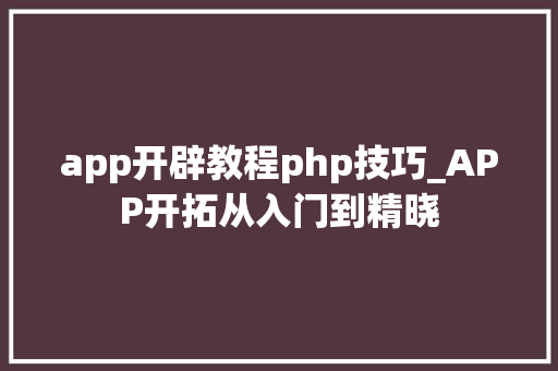 app开辟教程php技巧_APP开拓从入门到精晓
