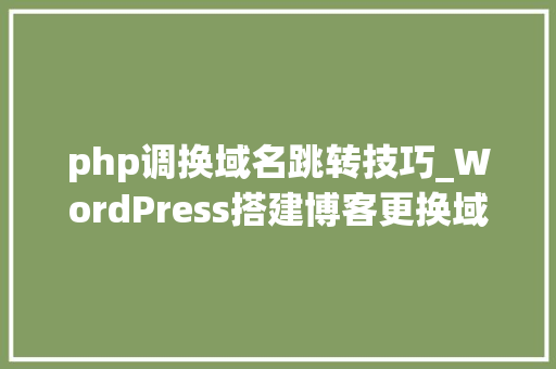 php调换域名跳转技巧_WordPress搭建博客更换域名后实现301重定向
