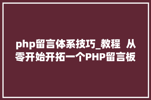 php留言体系技巧_教程  从零开始开拓一个PHP留言板一PHP开拓情形搭建