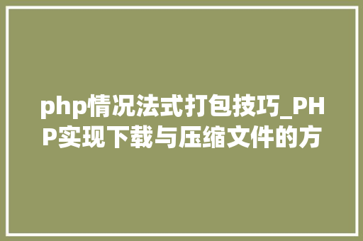 php情况法式打包技巧_PHP实现下载与压缩文件的方法的封装与整理