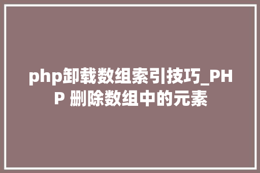 php卸载数组索引技巧_PHP 删除数组中的元素