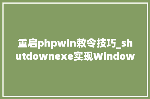 重启phpwin敕令技巧_shutdownexe实现Windows系统关机重启注销