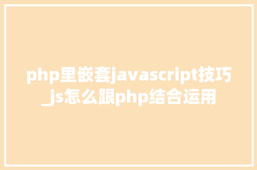 php里嵌套javascript技巧_js怎么跟php结合运用