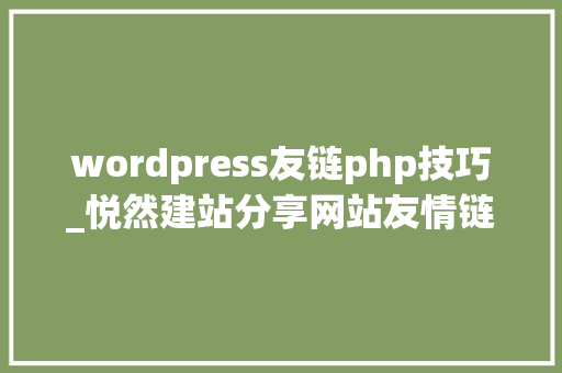 wordpress友链php技巧_悦然建站分享网站友情链接培植教程Nofollow标签的运用