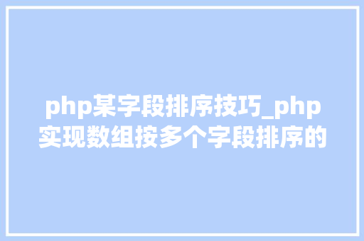 php某字段排序技巧_php实现数组按多个字段排序的方法介绍附代码