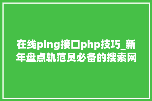 在线ping接口php技巧_新年盘点轨范员必备的搜索网站