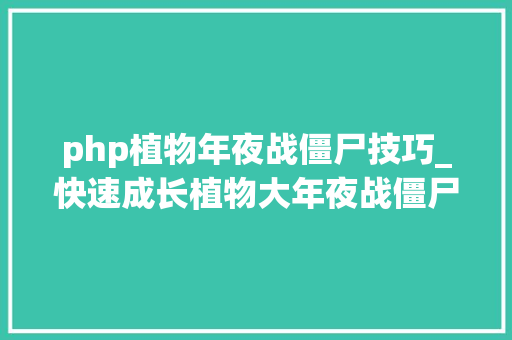 php植物年夜战僵尸技巧_快速成长植物大年夜战僵尸Online新手必玩五内容